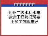朔州二级水利水电建造工程师报班费用多少钱哪里好