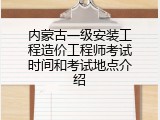 内蒙古一级安装工程造价工程师考试时间和考试地点介绍