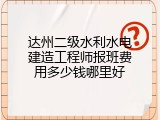 达州二级水利水电建造工程师报班费用多少钱哪里好