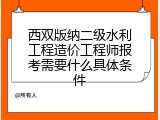 西双版纳二级水利工程造价工程师报考需要什么具体条件
