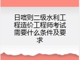 日喀则二级水利工程造价工程师考试需要什么条件及要求