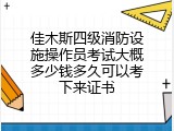 佳木斯四级消防设施操作员考试大概多少钱多久可以考下来证书