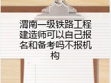 渭南一级铁路工程建造师可以自己报名和备考吗不报机构