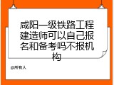 咸阳一级铁路工程建造师可以自己报名和备考吗不报机构