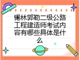 锡林郭勒二级公路工程建造师考试内容有哪些具体是什么
