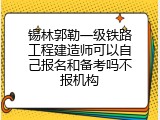 锡林郭勒一级铁路工程建造师可以自己报名和备考吗不报机构