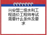 兴安盟二级水利工程造价工程师考试需要什么条件及要求