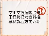 文山交通运输监理工程师报考资料推荐及就业方向介绍