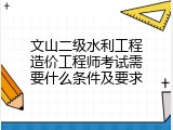 文山二级水利工程造价工程师考试需要什么条件及要求