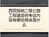 西双版纳二级公路工程建造师考试内容有哪些具体是什么