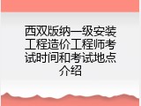 西双版纳一级安装工程造价工程师考试时间和考试地点介绍