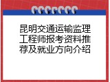 昆明交通运输监理工程师报考资料推荐及就业方向介绍