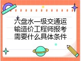 六盘水一级交通运输造价工程师报考需要什么具体条件
