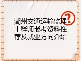 潮州交通运输监理工程师报考资料推荐及就业方向介绍