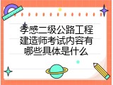 孝感二级公路工程建造师考试内容有哪些具体是什么