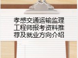 孝感交通运输监理工程师报考资料推荐及就业方向介绍