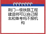 荆门一级铁路工程建造师可以自己报名和备考吗不报机构