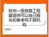 钦州一级铁路工程建造师可以自己报名和备考吗不报机构
