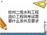 钦州二级水利工程造价工程师考试需要什么条件及要求