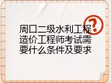 周口二级水利工程造价工程师考试需要什么条件及要求