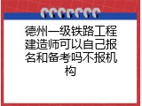 德州一级铁路工程建造师可以自己报名和备考吗不报机构