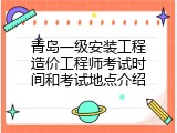青岛一级安装工程造价工程师考试时间和考试地点介绍