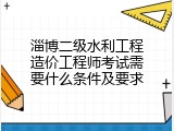 淄博二级水利工程造价工程师考试需要什么条件及要求