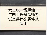 六盘水一级通信与广电工程建造师考试需要什么条件及要求