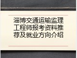 淄博交通运输监理工程师报考资料推荐及就业方向介绍