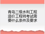 青岛二级水利工程造价工程师考试需要什么条件及要求