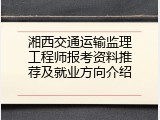 湘西交通运输监理工程师报考资料推荐及就业方向介绍