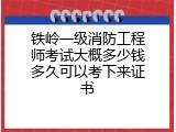 铁岭一级消防工程师考试大概多少钱多久可以考下来证书
