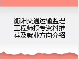衡阳交通运输监理工程师报考资料推荐及就业方向介绍