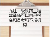 九江一级铁路工程建造师可以自己报名和备考吗不报机构