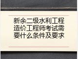 新余二级水利工程造价工程师考试需要什么条件及要求