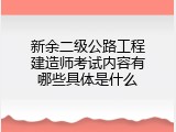 新余二级公路工程建造师考试内容有哪些具体是什么