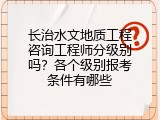 长治水文地质工程咨询工程师分级别吗？各个级别报考条件有哪些