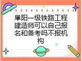 阜阳一级铁路工程建造师可以自己报名和备考吗不报机构