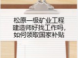 松原一级矿业工程建造师好找工作吗，如何领取国家补贴