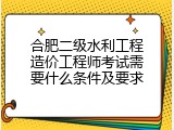 合肥二级水利工程造价工程师考试需要什么条件及要求