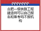 合肥一级铁路工程建造师可以自己报名和备考吗不报机构