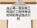 连云港一级安装工程造价工程师考试时间和考试地点介绍