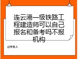 连云港一级铁路工程建造师可以自己报名和备考吗不报机构