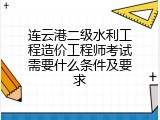 连云港二级水利工程造价工程师考试需要什么条件及要求