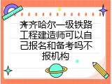 齐齐哈尔一级铁路工程建造师可以自己报名和备考吗不报机构