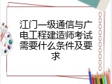 江门一级通信与广电工程建造师考试需要什么条件及要求