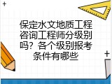 保定水文地质工程咨询工程师分级别吗？各个级别报考条件有哪些