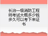 长治一级消防工程师考试大概多少钱多久可以考下来证书