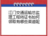 江门交通运输总监理工程师证书如何领取有哪些渠道呢