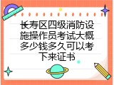 长寿区四级消防设施操作员考试大概多少钱多久可以考下来证书